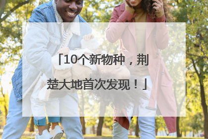 10个新物种，荆楚大地首次发现！