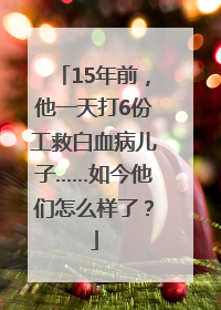 15年前，他一天打6份工救白血病儿子……如今他们怎么样了？