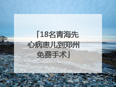 18名青海先心病患儿到郑州免费手术