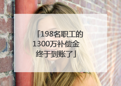 198名职工的1300万补偿金终于到账了