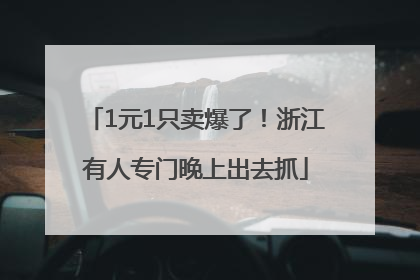 1元1只卖爆了！浙江有人专门晚上出去抓