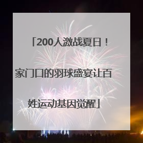 200人激战夏日！家门口的羽球盛宴让百姓运动基因觉醒