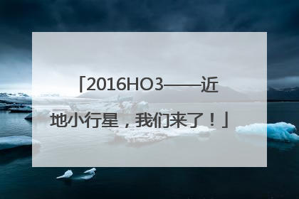 2016HO3——近地小行星，我们来了！