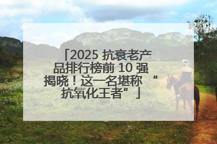 2025 抗衰老产品排行榜前 10 强揭晓！这一名堪称 “抗氧化王者”