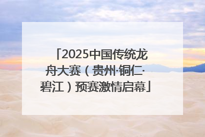 2025中国传统龙舟大赛（贵州·铜仁·碧江）预赛激情启幕