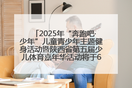 2025年“奔跑吧·少年”儿童青少年主题健身活动暨陕西省第五届少儿体育嘉年华活动将于6月14日正式举办