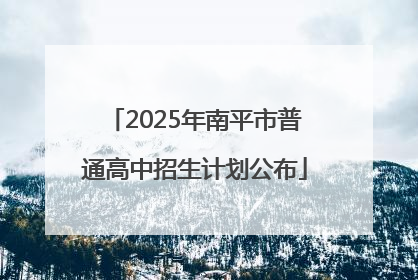 2025年南平市普通高中招生计划公布