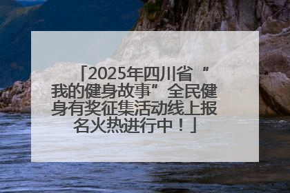 2025年四川省“我的健身故事”全民健身有奖征集活动线上报名火热进行中！