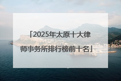 2025年太原十大律师事务所排行榜前十名