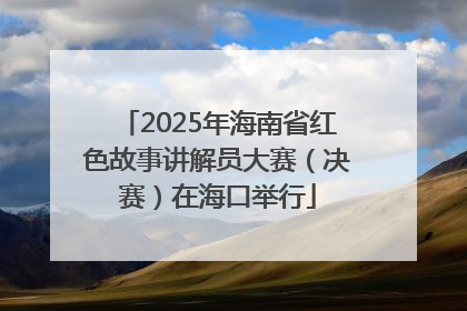2025年海南省红色故事讲解员大赛（决赛）在海口举行