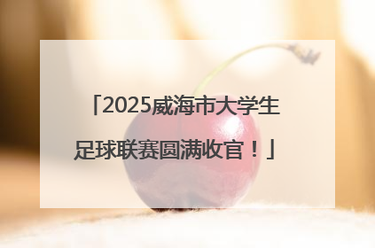 2025威海市大学生足球联赛圆满收官！
