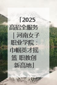 2025高招全服务｜河南女子职业学院：巾帼英才摇篮 职教创新高地