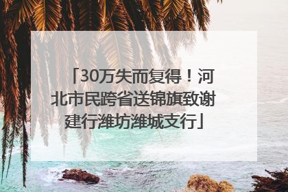 30万失而复得！河北市民跨省送锦旗致谢建行潍坊潍城支行