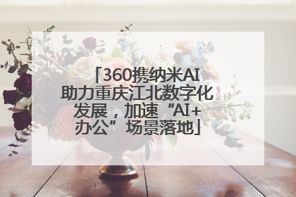360携纳米AI助力重庆江北数字化发展，加速“AI+办公”场景落地