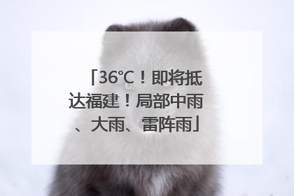 36℃！即将抵达福建！局部中雨、大雨、雷阵雨