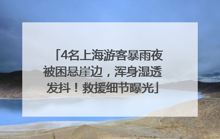 4名上海游客暴雨夜被困悬崖边，浑身湿透发抖！救援细节曝光