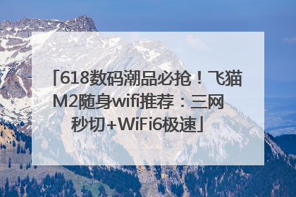 618数码潮品必抢！飞猫M2随身wifi推荐：三网秒切+WiFi6极速