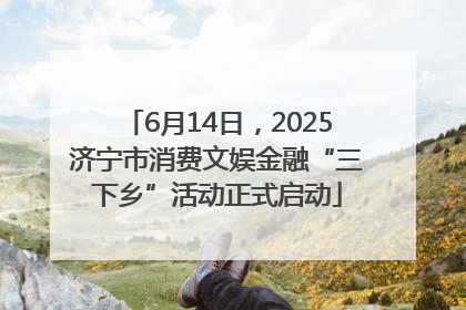 6月14日，2025济宁市消费文娱金融“三下乡”活动正式启动