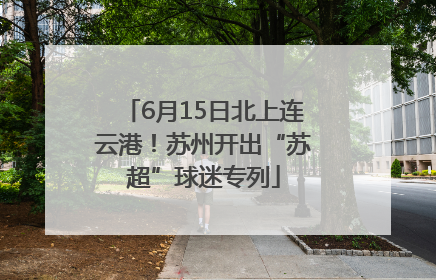 6月15日北上连云港！苏州开出“苏超”球迷专列