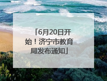 6月20日开始！济宁市教育局发布通知