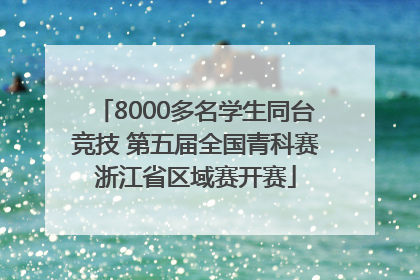 8000多名学生同台竞技 第五届全国青科赛浙江省区域赛开赛
