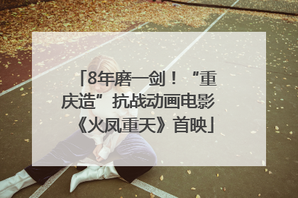 8年磨一剑！“重庆造”抗战动画电影《火凤重天》首映