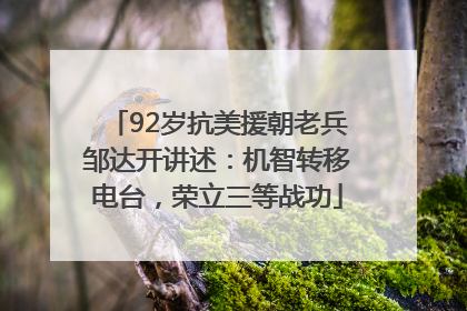 92岁抗美援朝老兵邹达开讲述：机智转移电台，荣立三等战功