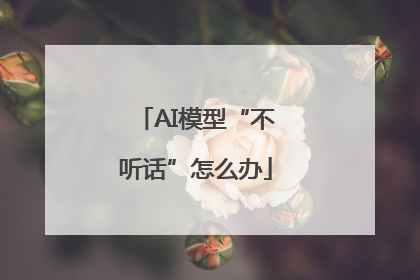 AI模型“不听话”怎么办