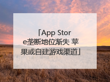 App Store垄断地位渐失 苹果或自建游戏渠道