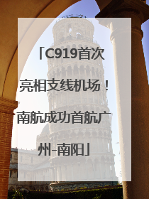 C919首次亮相支线机场！南航成功首航广州-南阳