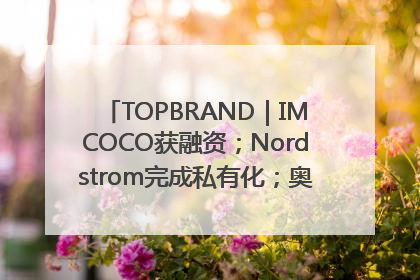 TOPBRAND｜IMCOCO获融资；Nordstrom完成私有化；奥利奥联名赛琳娜；Zara母公司高管洗牌