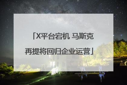 X平台宕机 马斯克再提将回归企业运营