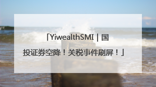 YiwealthSMI｜国投证券空降！关税事件刷屏！